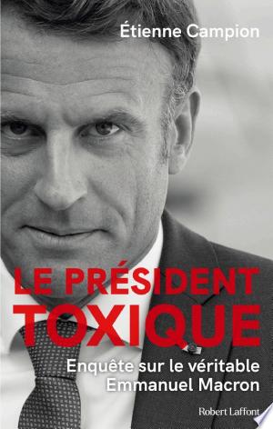 Jaquette de Le Président toxique - Enquête sur le véritable Emmanuel Macron - Etienne Campion